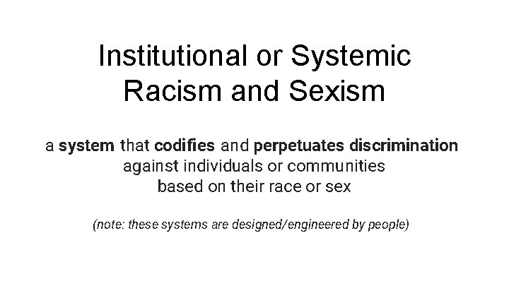 Institutional or Systemic Racism and Sexism a system that codifies and perpetuates discrimination against