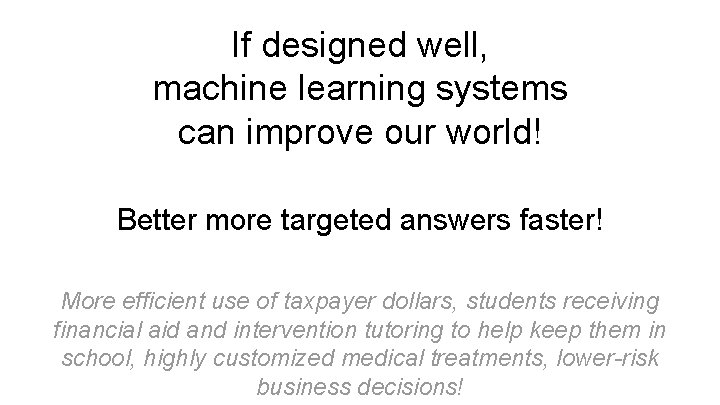 If designed well, machine learning systems can improve our world! Better more targeted answers