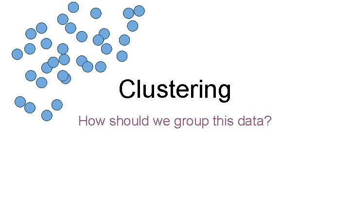 Clustering How should we group this data? 