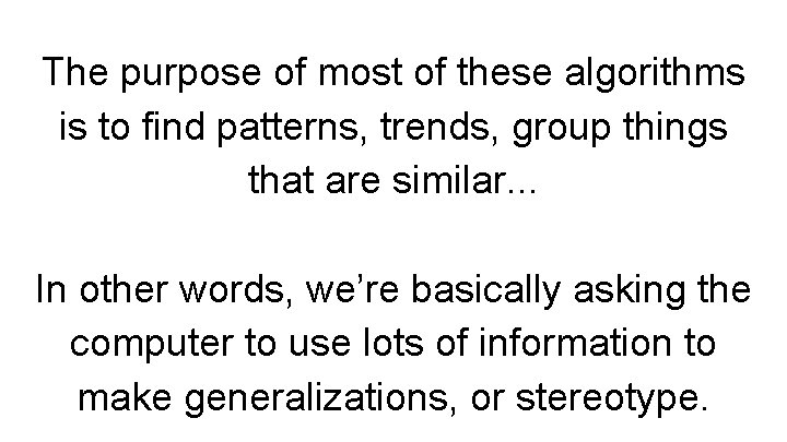 The purpose of most of these algorithms is to find patterns, trends, group things