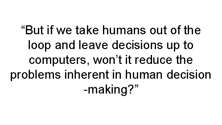 “But if we take humans out of the loop and leave decisions up to