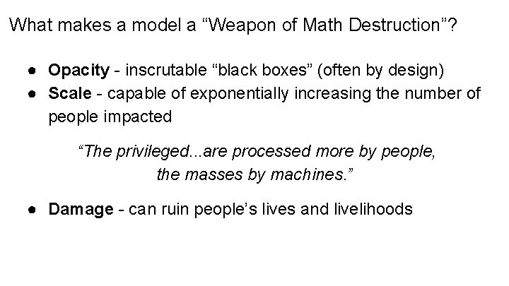 What makes a model a “Weapon of Math Destruction”? ● Opacity - inscrutable “black