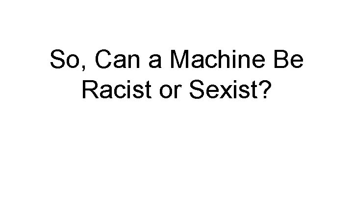 So, Can a Machine Be Racist or Sexist? 