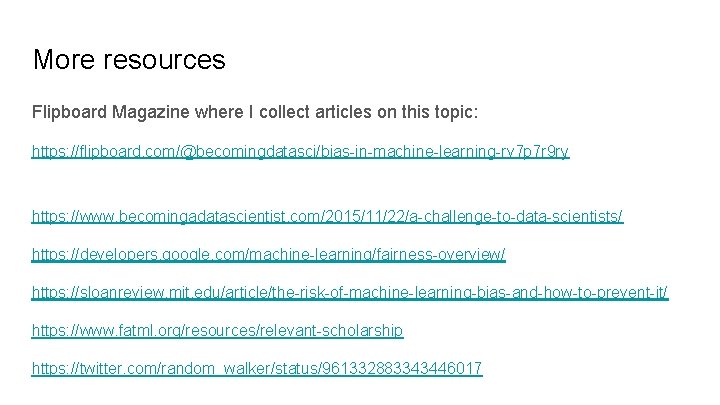 More resources Flipboard Magazine where I collect articles on this topic: https: //flipboard. com/@becomingdatasci/bias-in-machine-learning-rv