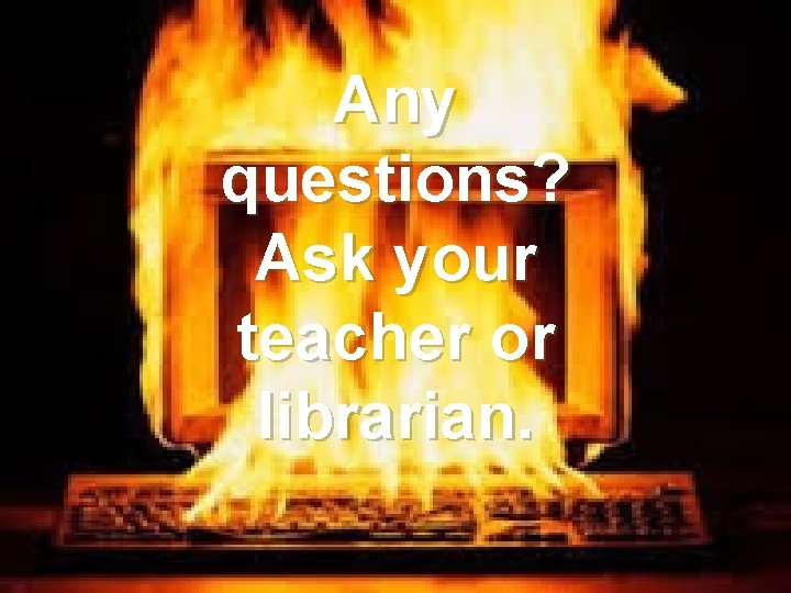 Any questions? Ask your teacher or librarian. 