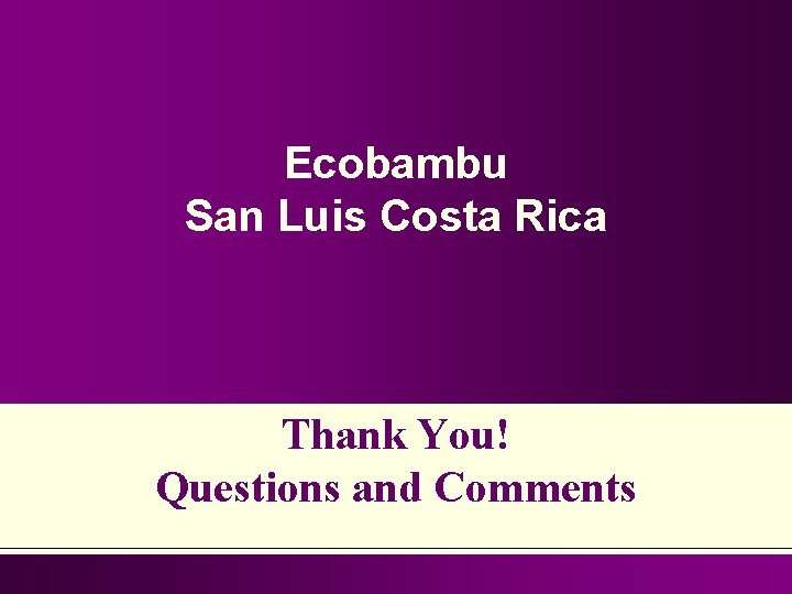 Ecobambu San Luis Costa Rica Thank You! Questions and Comments 