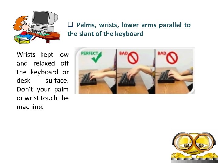 q Palms, wrists, lower arms parallel to the slant of the keyboard Wrists kept