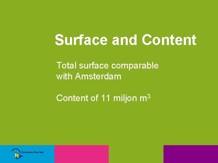 Surface and Content Total surface comparable with Amsterdam Content of 11 miljon m 3