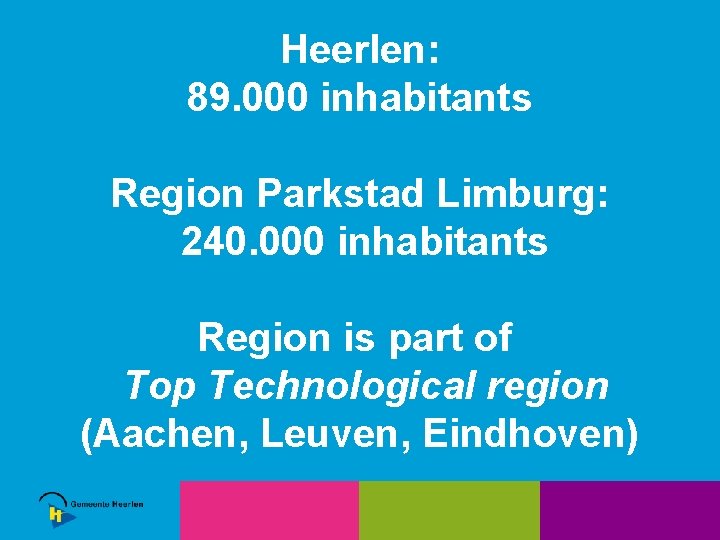 Heerlen: 89. 000 inhabitants Region Parkstad Limburg: 240. 000 inhabitants Region is part of