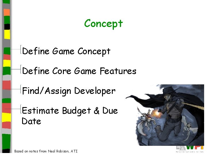 Concept Define Game Concept Define Core Game Features Find/Assign Developer Estimate Budget & Due Concept Define Game Concept Define Core Game Features Find/Assign Developer Estimate Budget & Due