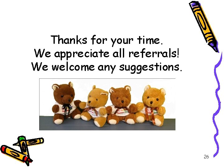 Thanks for your time. We appreciate all referrals! We welcome any suggestions. 26 