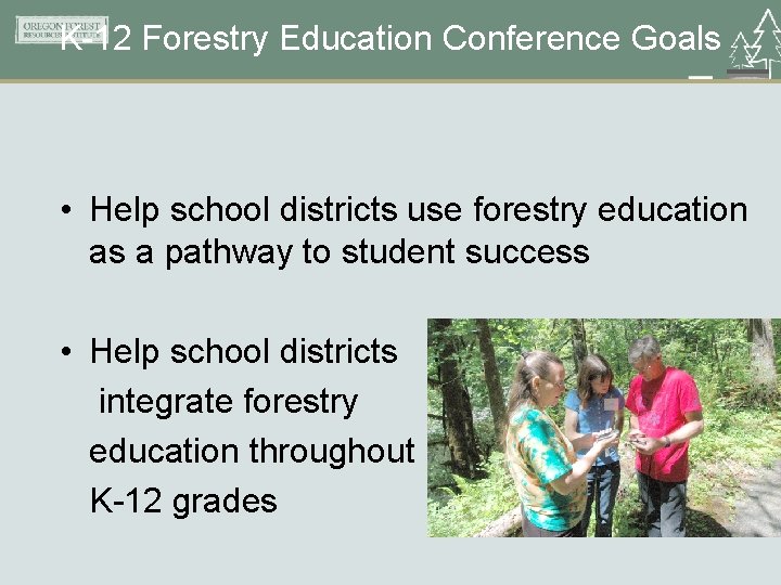 K-12 Forestry Education Conference Goals • Help school districts use forestry education as a