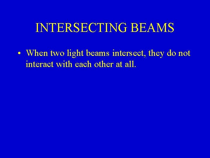 INTERSECTING BEAMS • When two light beams intersect, they do not interact with each