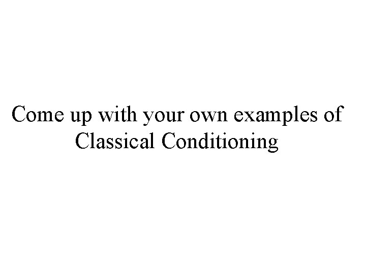 Come up with your own examples of Classical Conditioning 