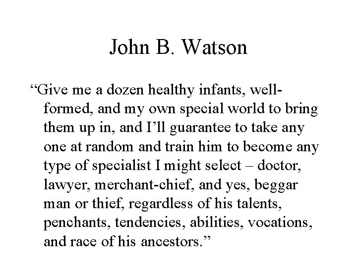 John B. Watson “Give me a dozen healthy infants, wellformed, and my own special