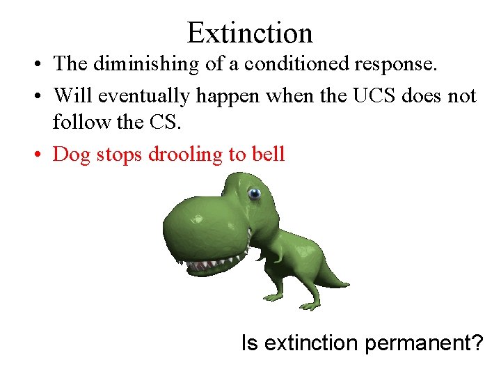 Extinction • The diminishing of a conditioned response. • Will eventually happen when the