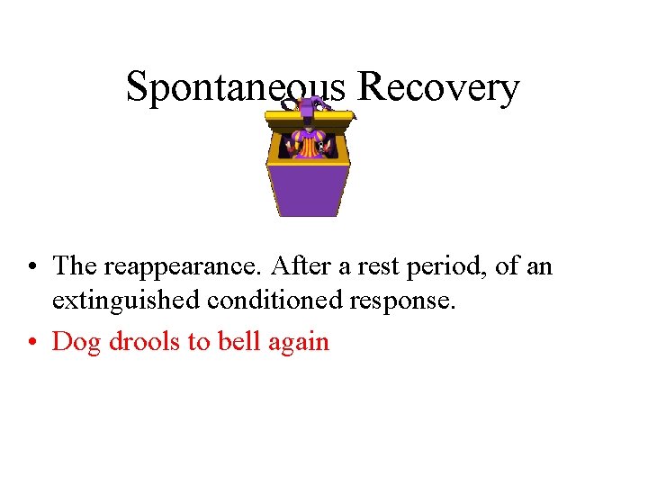 Spontaneous Recovery • The reappearance. After a rest period, of an extinguished conditioned response.