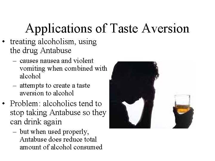 Applications of Taste Aversion • treating alcoholism, using the drug Antabuse – causes nausea