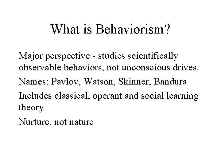 What is Behaviorism? Major perspective - studies scientifically observable behaviors, not unconscious drives. Names: