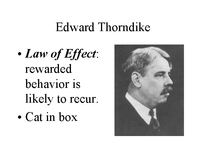 Edward Thorndike • Law of Effect: rewarded behavior is likely to recur. • Cat