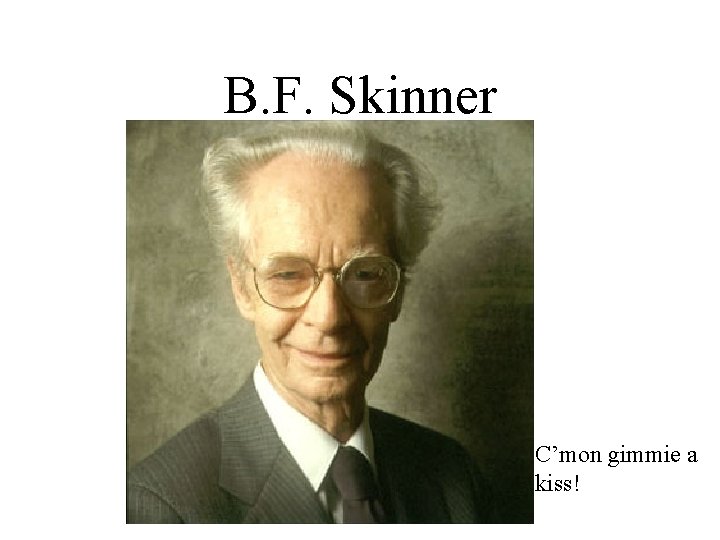 B. F. Skinner C’mon gimmie a kiss! 