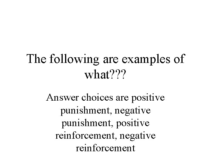 The following are examples of what? ? ? Answer choices are positive punishment, negative