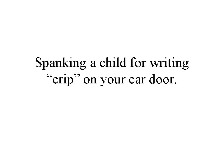 Spanking a child for writing “crip” on your car door. 