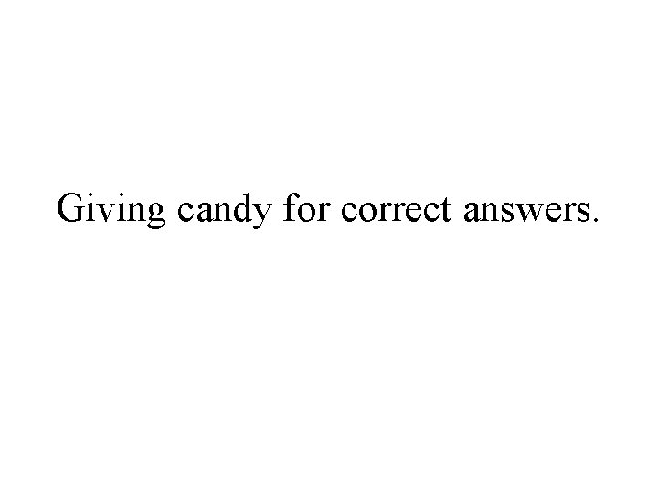 Giving candy for correct answers. 