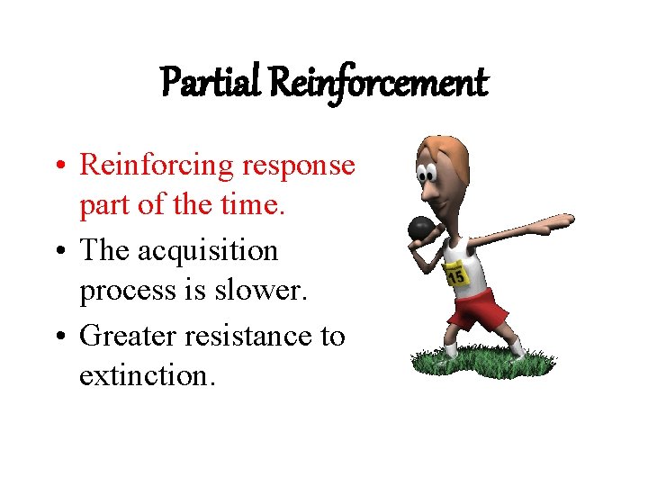 Partial Reinforcement • Reinforcing response part of the time. • The acquisition process is