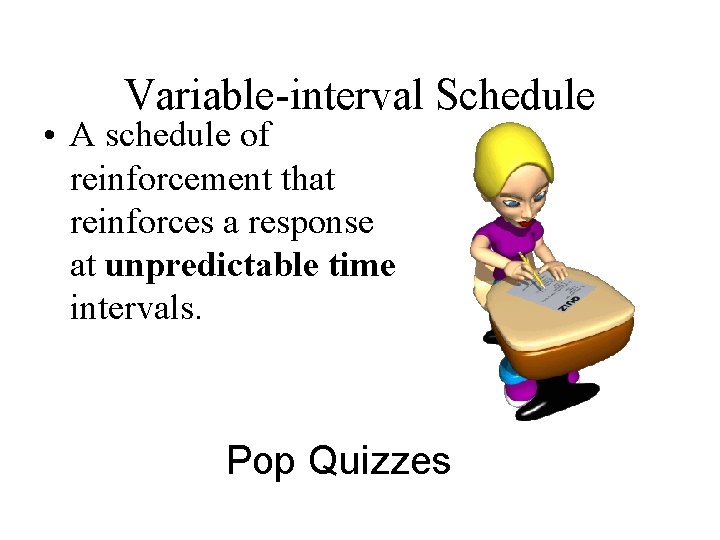 Variable-interval Schedule • A schedule of reinforcement that reinforces a response at unpredictable time