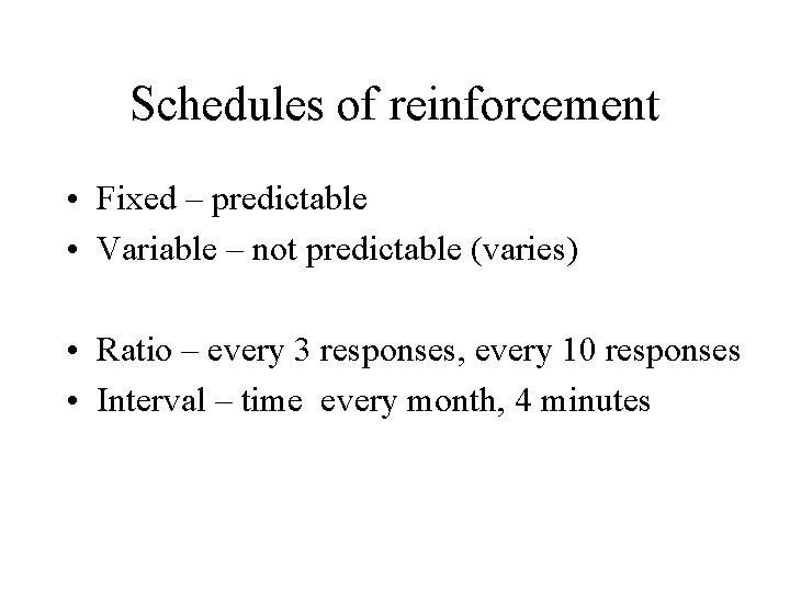 Schedules of reinforcement • Fixed – predictable • Variable – not predictable (varies) •