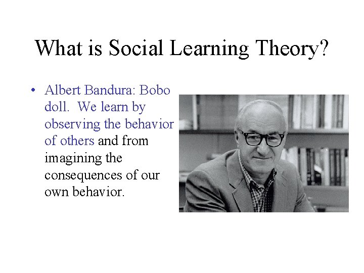 What is Social Learning Theory? • Albert Bandura: Bobo doll. We learn by observing