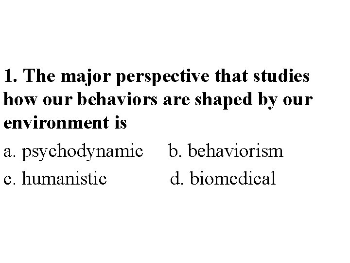 1. The major perspective that studies how our behaviors are shaped by our environment