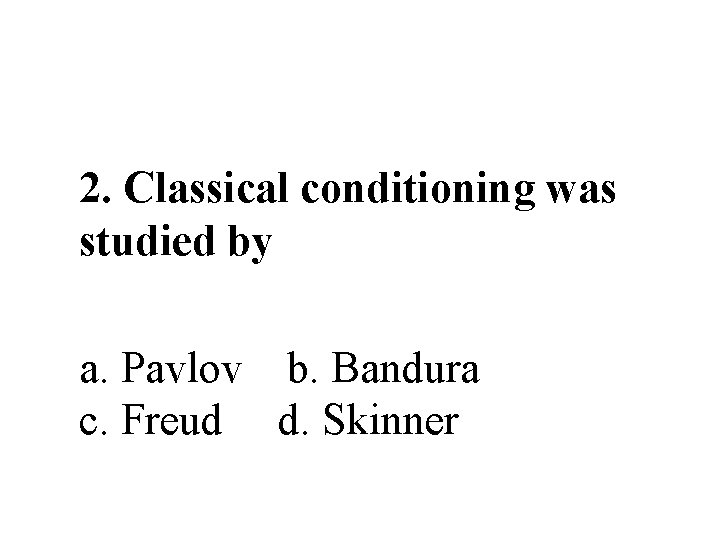 2. Classical conditioning was studied by a. Pavlov b. Bandura c. Freud d. Skinner