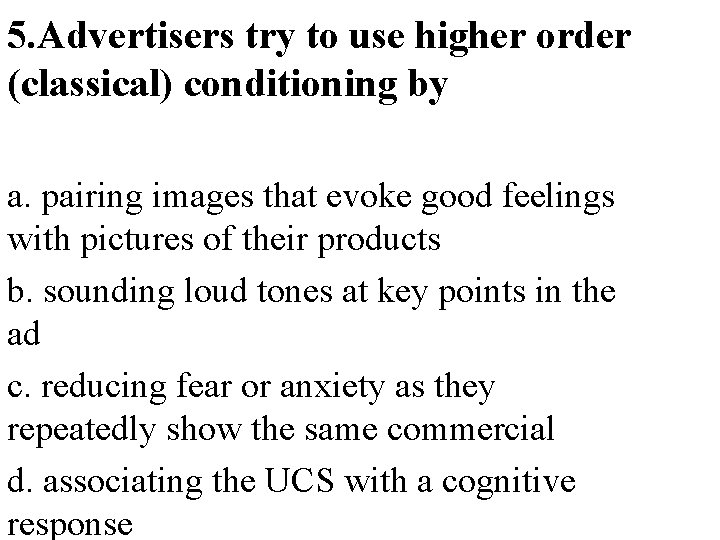 5. Advertisers try to use higher order (classical) conditioning by a. pairing images that