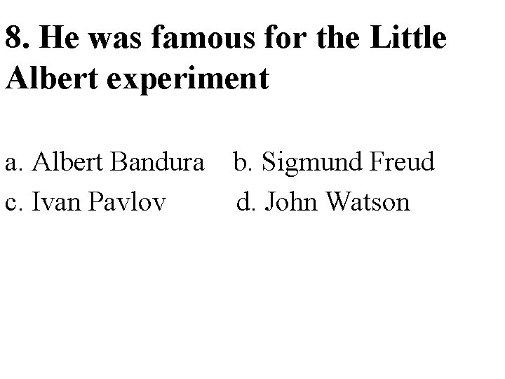 8. He was famous for the Little Albert experiment a. Albert Bandura c. Ivan