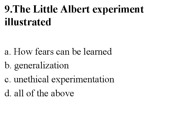 9. The Little Albert experiment illustrated a. How fears can be learned b. generalization