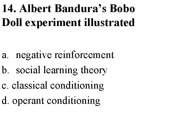 14. Albert Bandura’s Bobo Doll experiment illustrated a. negative reinforcement b. social learning theory