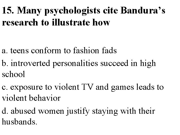 15. Many psychologists cite Bandura’s research to illustrate how a. teens conform to fashion