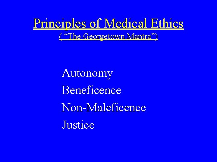 Principles of Medical Ethics ( “The Georgetown Mantra”) Autonomy Beneficence Non-Maleficence Justice 