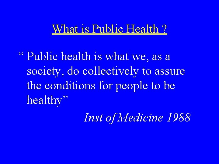 What is Public Health ? “ Public health is what we, as a society,