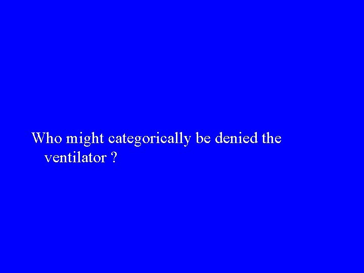 Who might categorically be denied the ventilator ? 