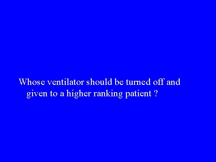 Whose ventilator should be turned off and given to a higher ranking patient ?