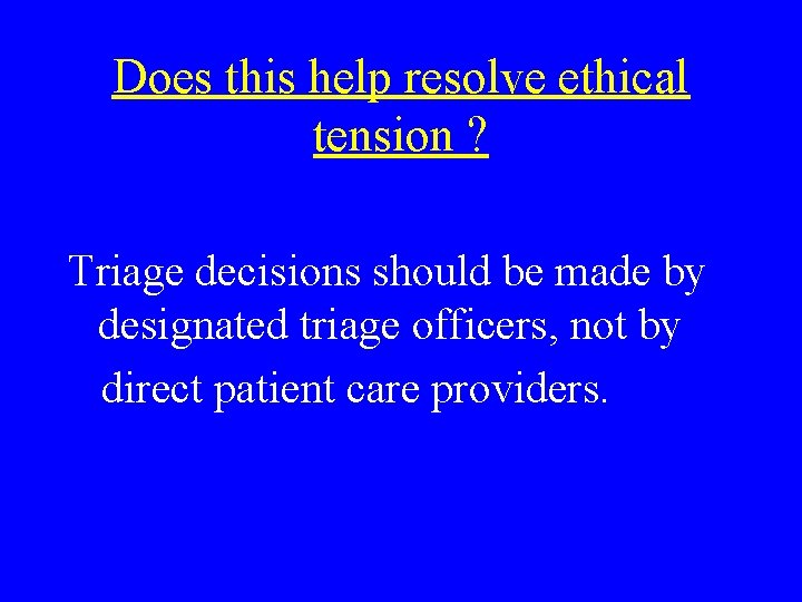 Does this help resolve ethical tension ? Triage decisions should be made by designated