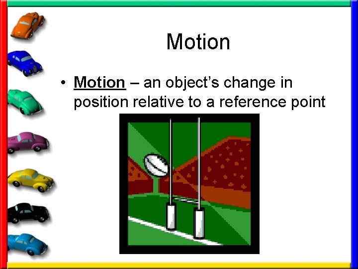 Motion • Motion – an object’s change in position relative to a reference point