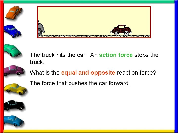 The truck hits the car. An action force stops the truck. What is the