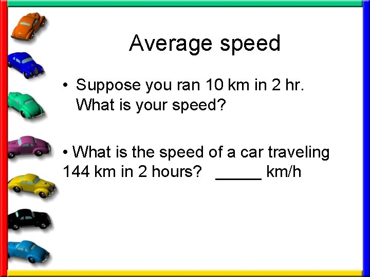 Average speed • Suppose you ran 10 km in 2 hr. What is your