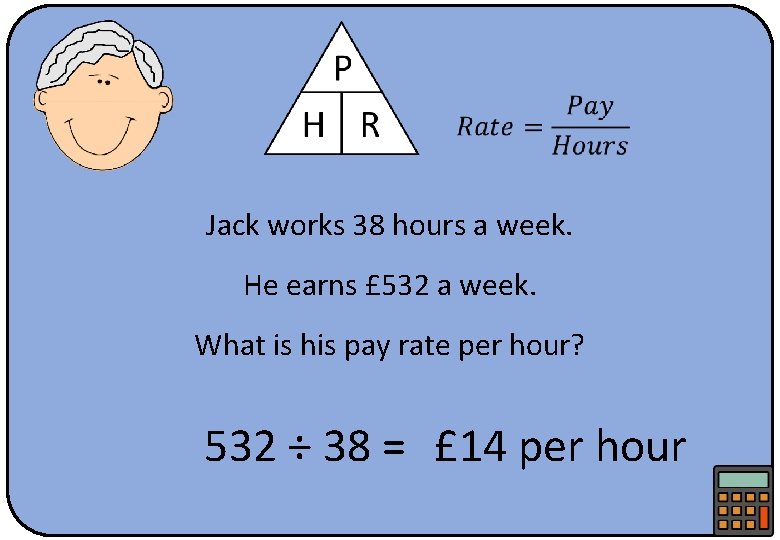  Jack works 38 hours a week. He earns £ 532 a week. What