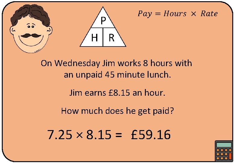  On Wednesday Jim works 8 hours with an unpaid 45 minute lunch. Jim