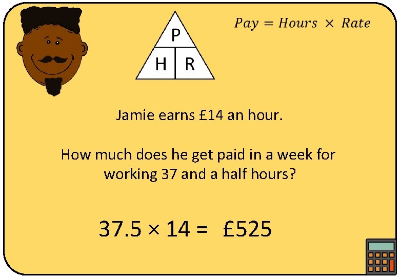  Jamie earns £ 14 an hour. How much does he get paid in